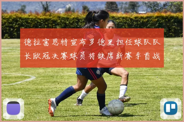 德拉富恩特宣布罗德里担任球队队长欧冠决赛球员将缺席新赛季首战
