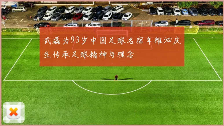 武磊为93岁中国足球名宿年维泗庆生传承足球精神与理念