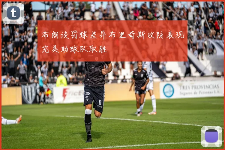 布朗谈罚球差异布里奇斯攻防表现完美助球队取胜