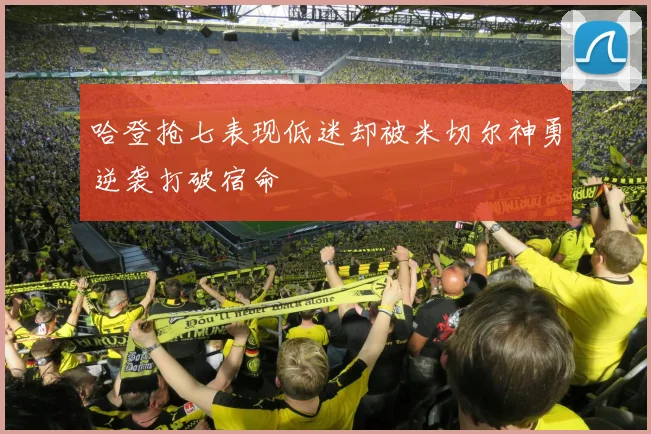 哈登抢七表现低迷却被米切尔神勇逆袭打破宿命