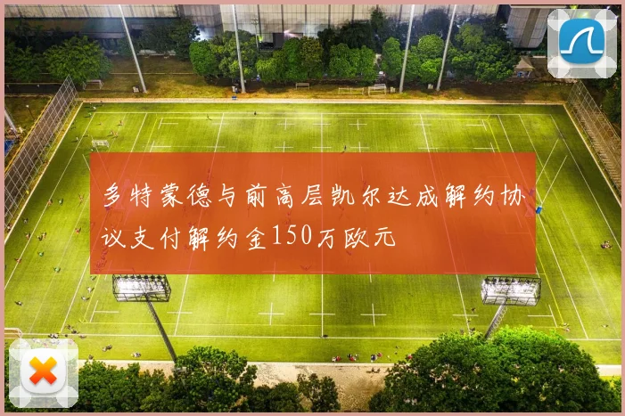 多特蒙德与前高层凯尔达成解约协议支付解约金150万欧元